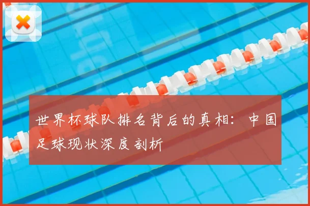 世界杯球队排名背后的真相：中国足球现状深度剖析