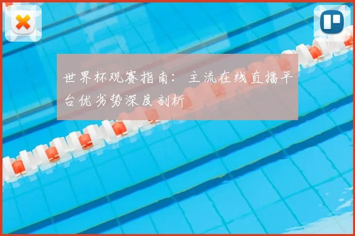 世界杯观赛指南：主流在线直播平台优劣势深度剖析