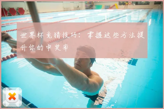 世界杯竞猜技巧:掌握这些方法提升你的中奖率