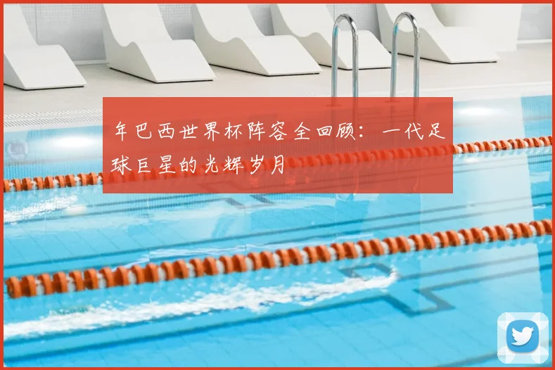 年巴西世界杯阵容全回顾:一代足球巨星的光辉岁月