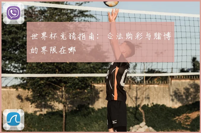 世界杯竞猜指南:合法购彩与赌博的界限在哪