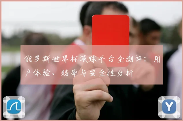 俄罗斯世界杯滚球平台全测评：用户体验、赔率与安全性分析