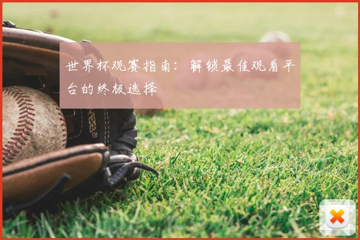 世界杯观赛指南：解锁最佳观看平台的终极选择