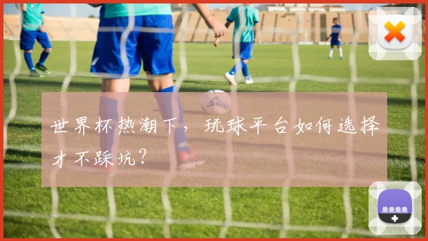 世界杯热潮下，玩球平台如何选择才不踩坑？