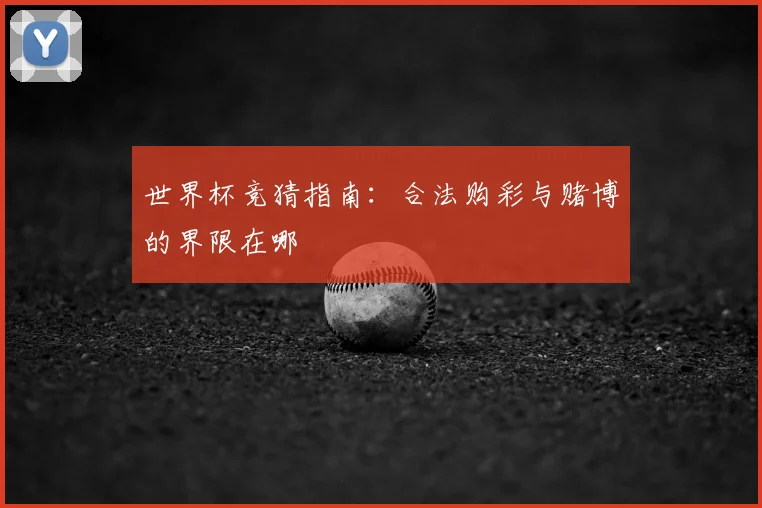 世界杯竞猜指南：合法购彩与赌博的界限在哪