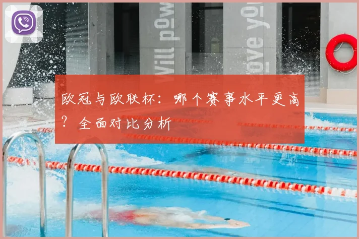 欧冠与欧联杯：哪个赛事水平更高？全面对比分析