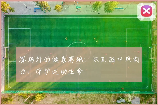 赛场外的健康赛跑：识别脑中风前兆，守护运动生命