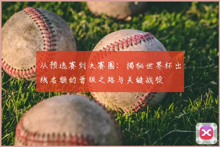 从预选赛到决赛圈：揭秘世界杯出线名额的晋级之路与关键战役