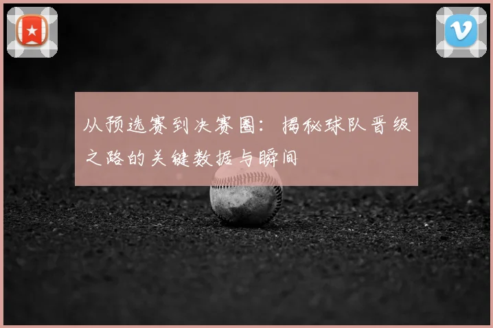 从预选赛到决赛圈：揭秘球队晋级之路的关键数据与瞬间