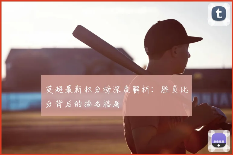 英超最新积分榜深度解析:胜负比分背后的排名格局