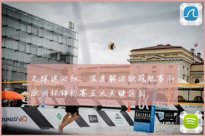 足球迷必知:深度解读欧冠联赛和欧洲杯锦标赛五大关键区别