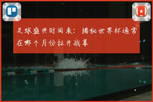 足球盛典时间表:揭秘世界杯通常在哪个月份拉开战幕