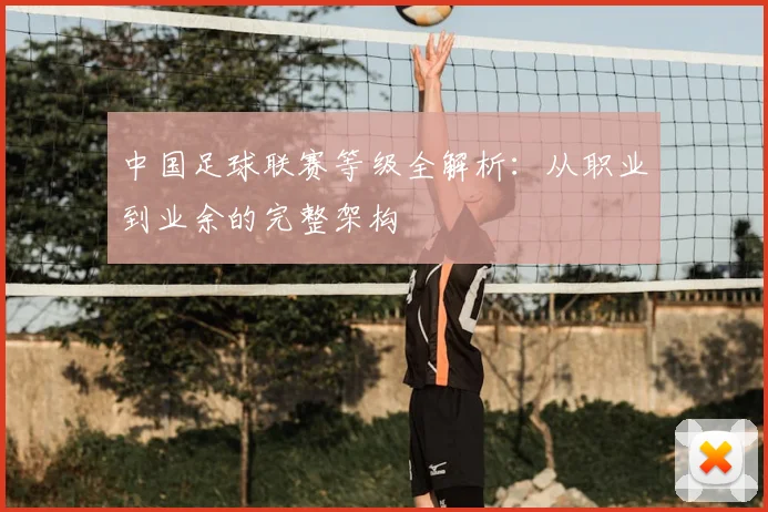 中国足球联赛等级全解析：从职业到业余的完整架构