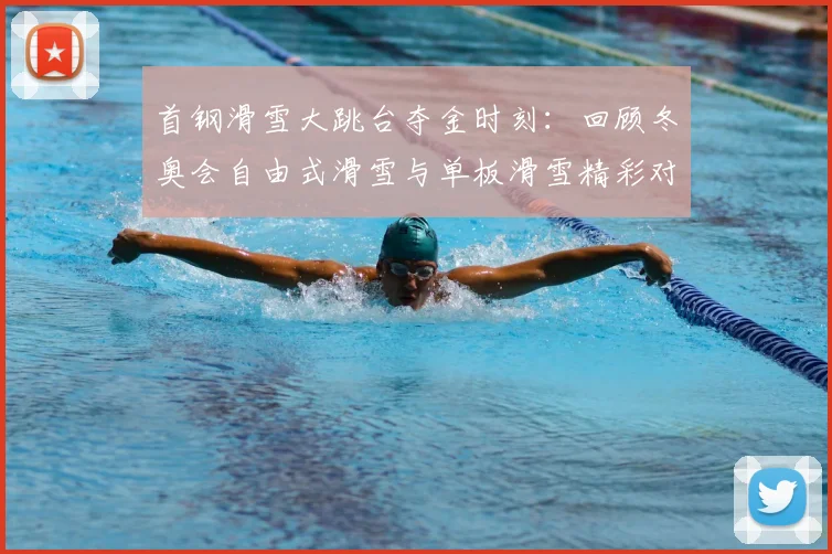 首钢滑雪大跳台夺金时刻：回顾冬奥会自由式滑雪与单板滑雪精彩对决