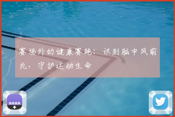 赛场外的健康赛跑：识别脑中风前兆，守护运动生命