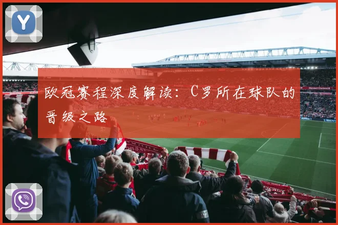 欧冠赛程深度解读：C罗所在球队的晋级之路