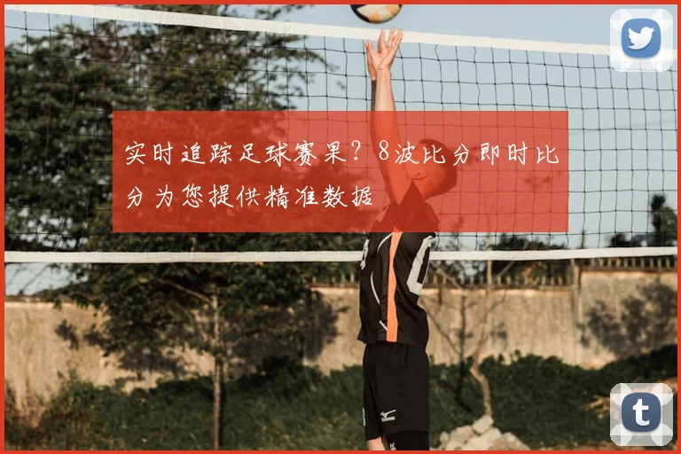 实时追踪足球赛果？8波比分即时比分为您提供精准数据