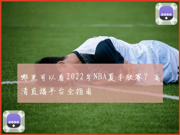 哪里可以看2022年NBA夏季联赛？高清直播平台全指南