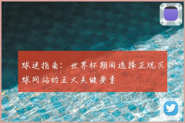 球迷指南：世界杯期间选择正规买球网站的五大关键要素
