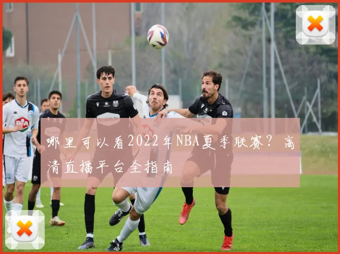 哪里可以看2022年NBA夏季联赛？高清直播平台全指南