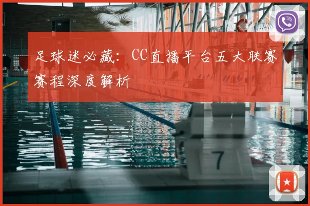 足球迷必藏:CC直播平台五大联赛赛程深度解析