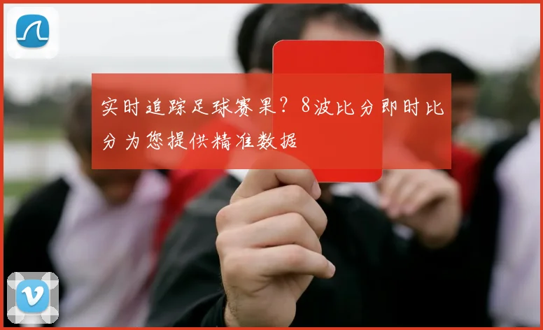 实时追踪足球赛果?8波比分即时比分为您提供精准数据