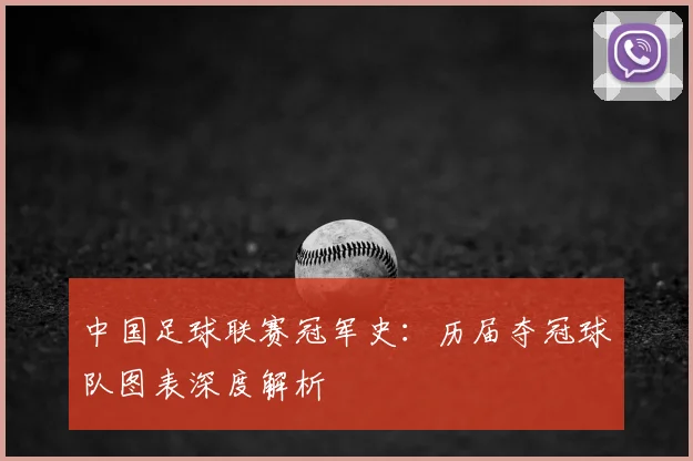 中国足球联赛冠军史:历届夺冠球队图表深度解析